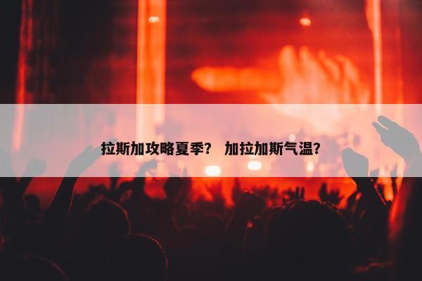 拉斯加攻略夏季？ 加拉加斯气温？