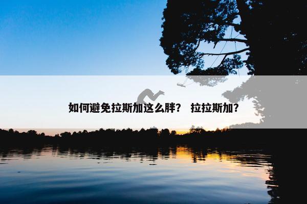 如何避免拉斯加这么胖？ 拉拉斯加？