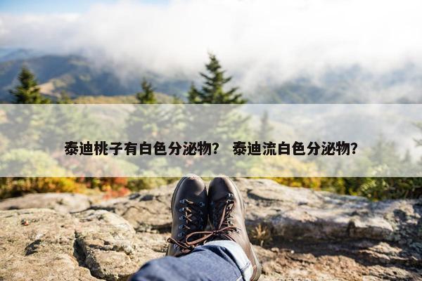 泰迪桃子有白色分泌物？ 泰迪流白色分泌物？