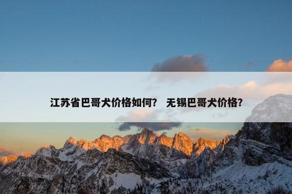 江苏省巴哥犬价格如何？ 无锡巴哥犬价格？