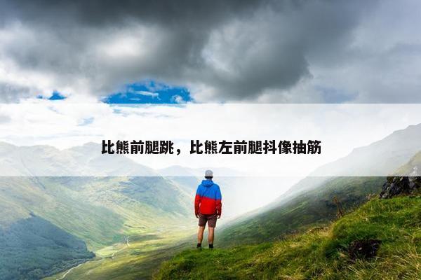 比熊前腿跳，比熊左前腿抖像抽筋