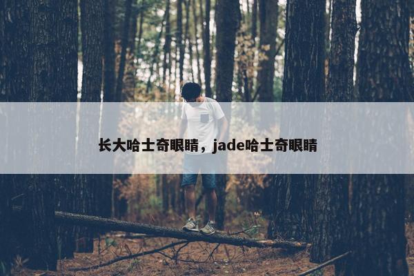 长大哈士奇眼睛，jade哈士奇眼睛
