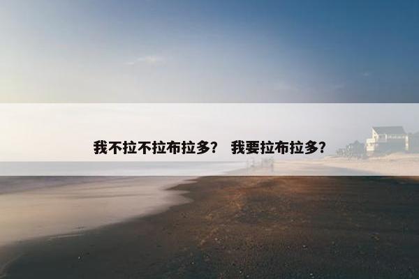我不拉不拉布拉多？ 我要拉布拉多？