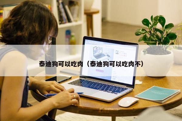 泰迪狗可以吃肉（泰迪狗可以吃肉不）
