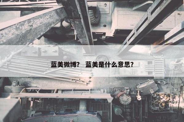 蓝美微博？ 蓝美是什么意思？
