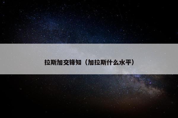 拉斯加交锋知（加拉斯什么水平）