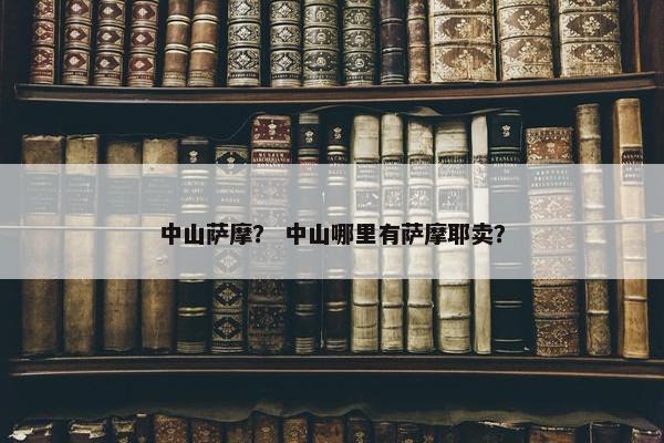 中山萨摩？ 中山哪里有萨摩耶卖？