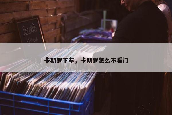 卡斯罗下车，卡斯罗怎么不看门