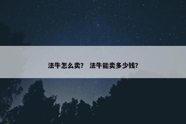 法牛怎么卖？ 法牛能卖多少钱？