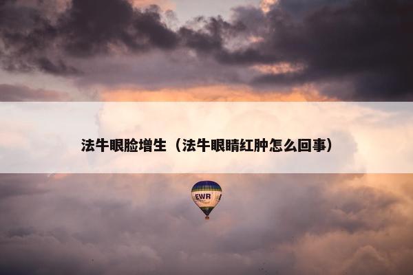 法牛眼脸增生（法牛眼睛红肿怎么回事）