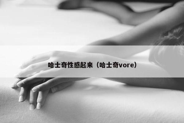 哈士奇性感起来（哈士奇vore）
