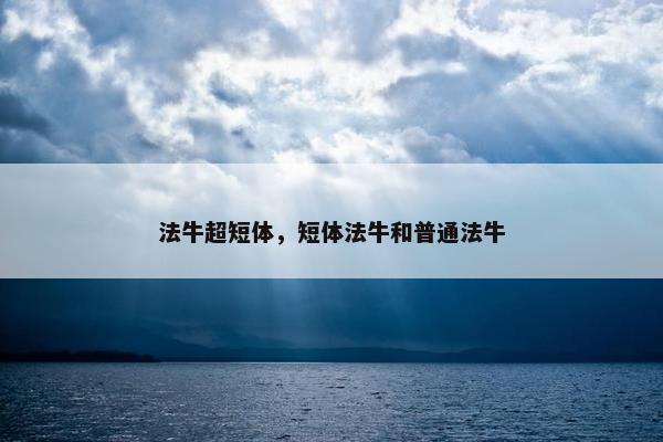 法牛超短体，短体法牛和普通法牛