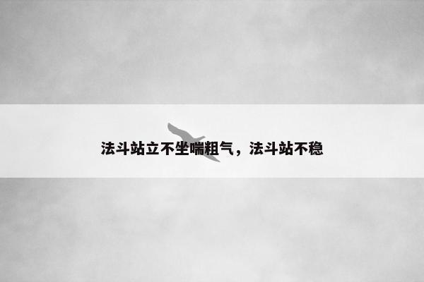 法斗站立不坐喘粗气，法斗站不稳