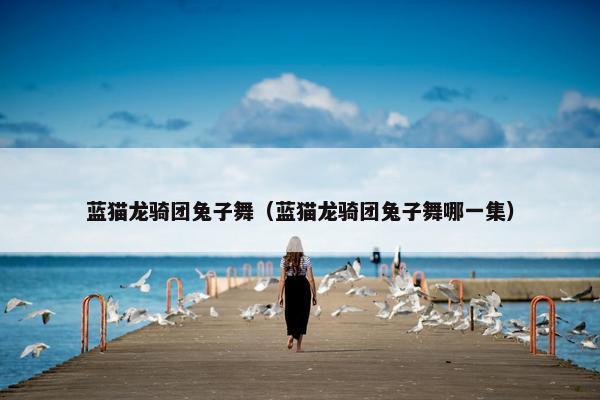 蓝猫龙骑团兔子舞（蓝猫龙骑团兔子舞哪一集）