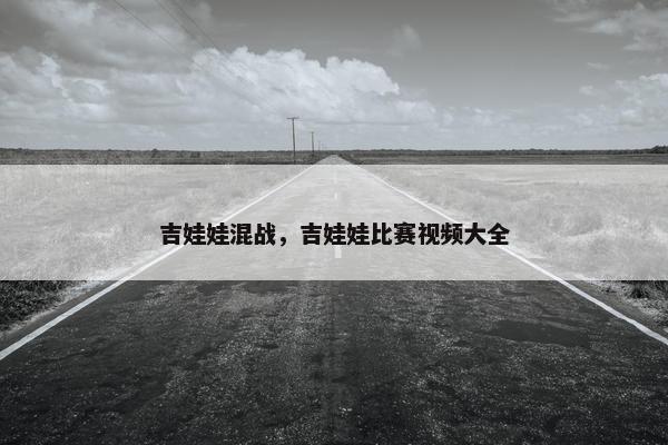 吉娃娃混战，吉娃娃比赛视频大全