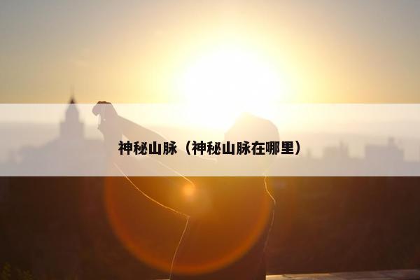 神秘山脉（神秘山脉在哪里）