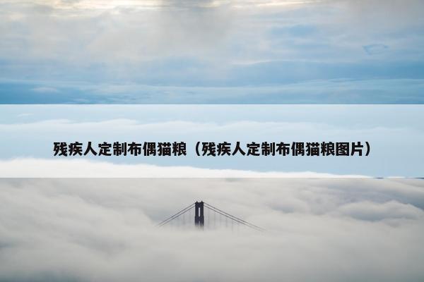 残疾人定制布偶猫粮（残疾人定制布偶猫粮图片）