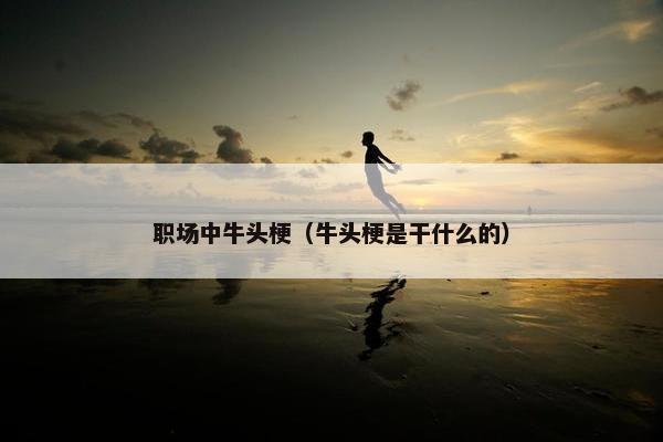职场中牛头梗（牛头梗是干什么的）