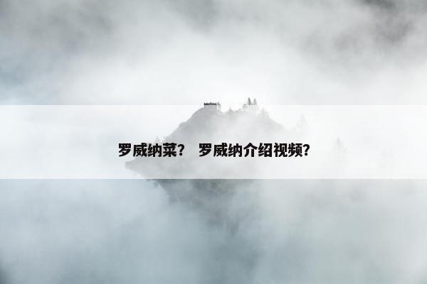 罗威纳菜？ 罗威纳介绍视频？