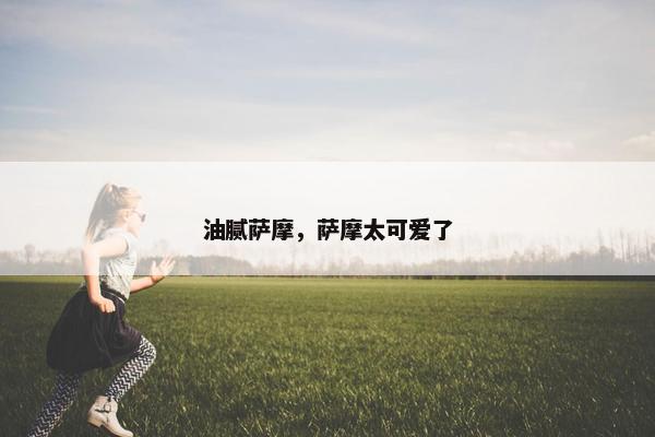 油腻萨摩，萨摩太可爱了