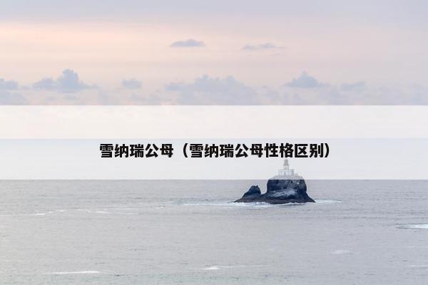 雪纳瑞公母（雪纳瑞公母性格区别）