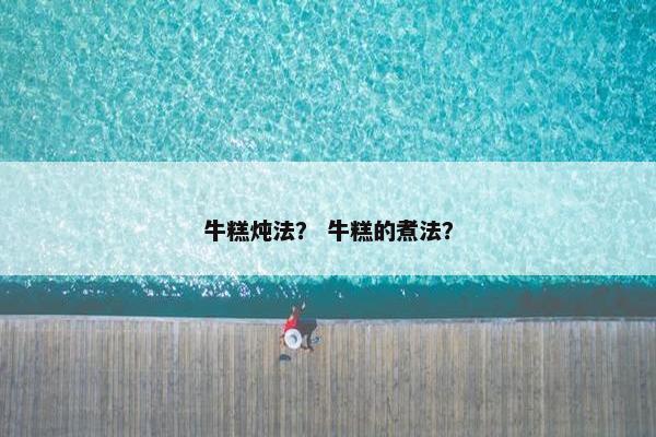 牛糕炖法？ 牛糕的煮法？