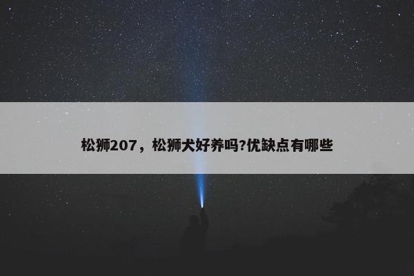 松狮207，松狮犬好养吗?优缺点有哪些