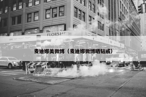 麦迪娜美微博（麦迪娜微博晒钻戒）