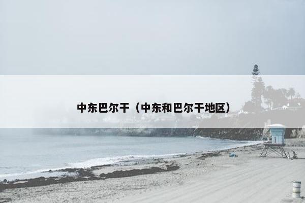 中东巴尔干（中东和巴尔干地区）