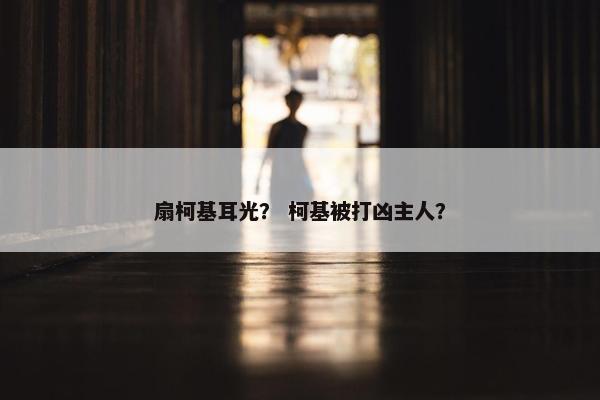 扇柯基耳光？ 柯基被打凶主人？