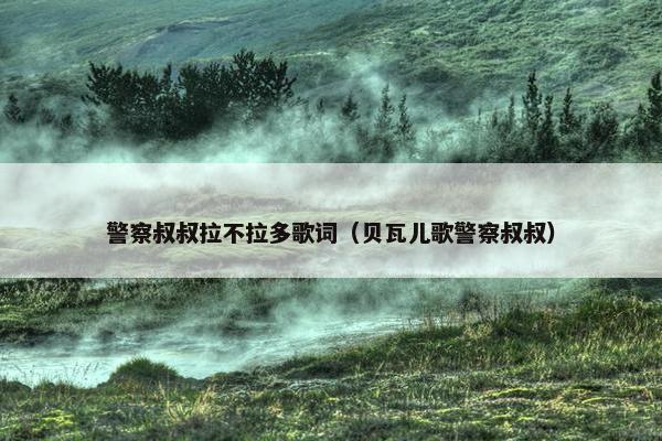 警察叔叔拉不拉多歌词（贝瓦儿歌警察叔叔）