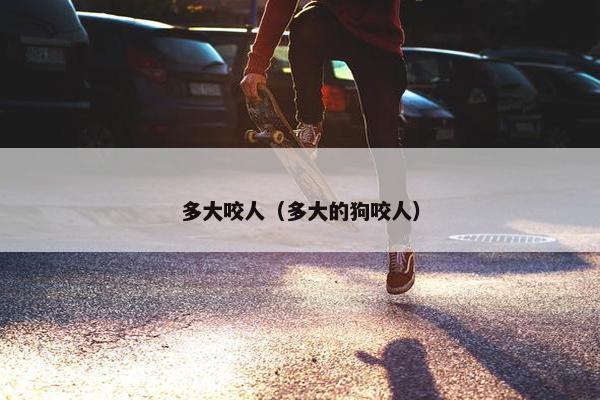 多大咬人（多大的狗咬人）