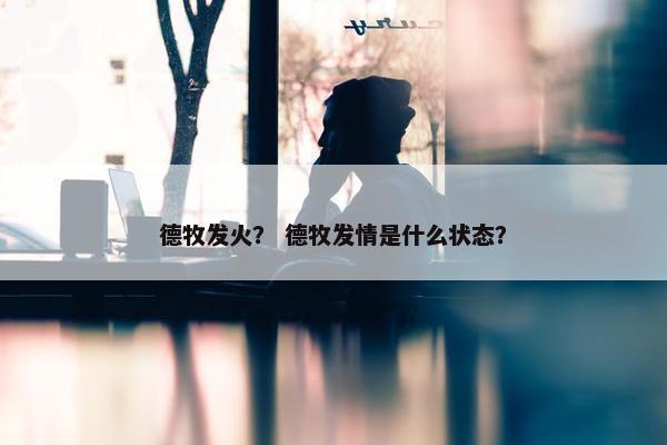 德牧发火？ 德牧发情是什么状态？