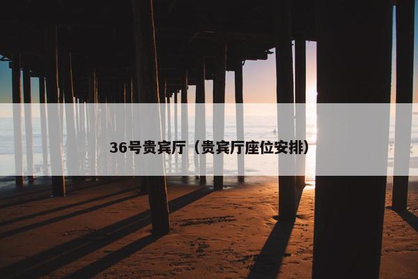 36号贵宾厅（贵宾厅座位安排）