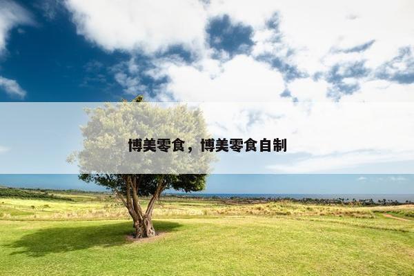 博美零食，博美零食自制