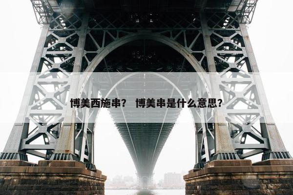 博美西施串？ 博美串是什么意思？