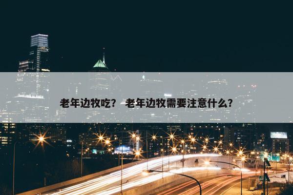 老年边牧吃？ 老年边牧需要注意什么？