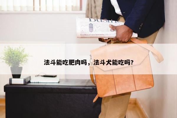 法斗能吃肥肉吗，法斗犬能吃吗?