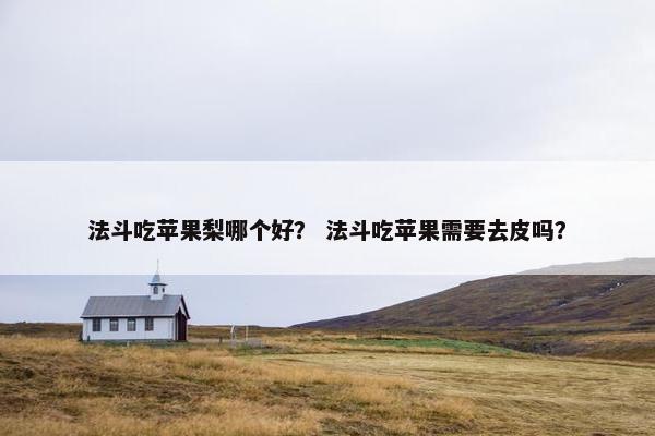 法斗吃苹果梨哪个好？ 法斗吃苹果需要去皮吗？