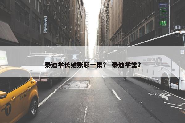 泰迪学长结账哪一集？ 泰迪学堂？