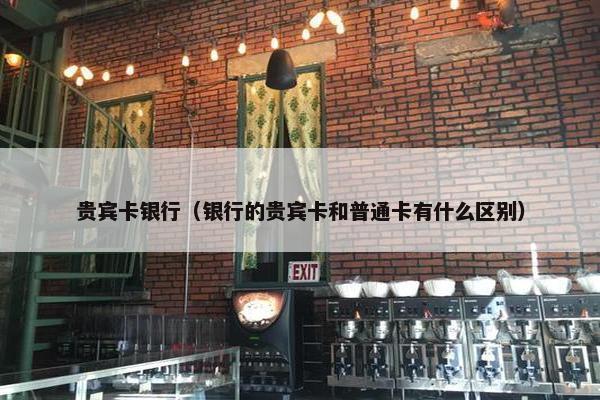 贵宾卡银行（银行的贵宾卡和普通卡有什么区别）