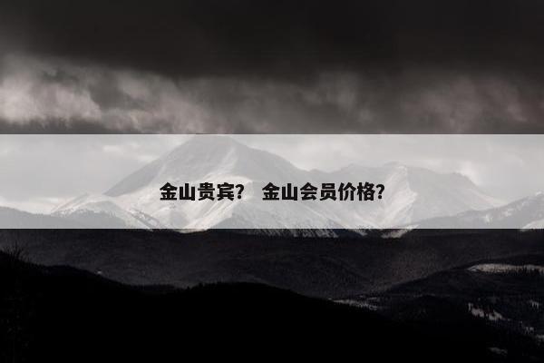 金山贵宾？ 金山会员价格？