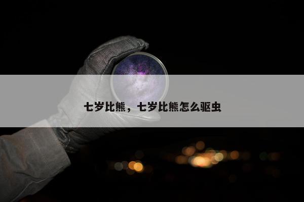 七岁比熊，七岁比熊怎么驱虫