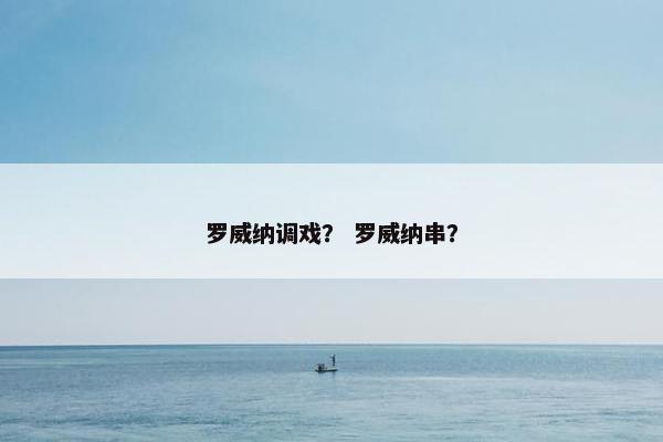 罗威纳调戏？ 罗威纳串？