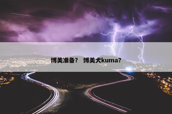 博美准备？ 博美犬kuma？