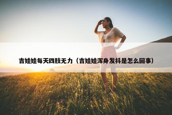吉娃娃每天四肢无力（吉娃娃浑身发抖是怎么回事）