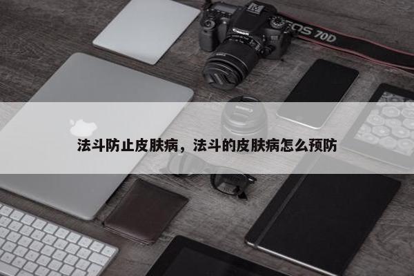 法斗防止皮肤病，法斗的皮肤病怎么预防
