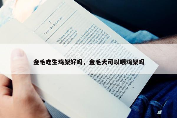 金毛吃生鸡架好吗，金毛犬可以喂鸡架吗