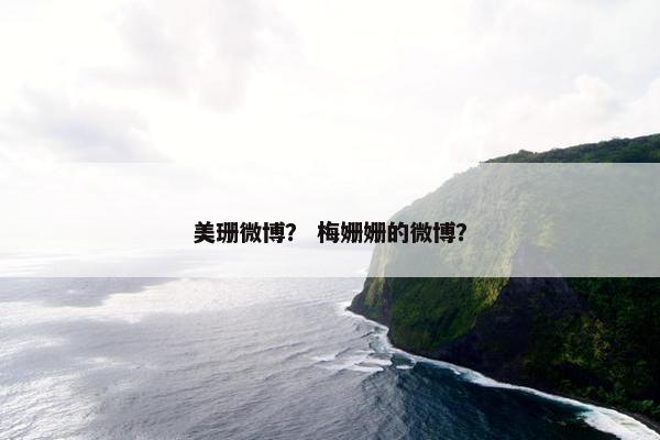 美珊微博？ 梅姗姗的微博？
