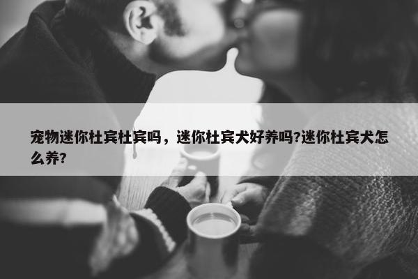 宠物迷你杜宾杜宾吗，迷你杜宾犬好养吗?迷你杜宾犬怎么养?